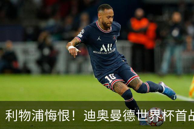 利物浦悔恨！迪奥曼德世界杯首战闪耀 莱比锡：加钱！