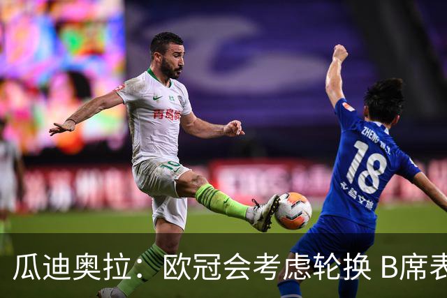瓜迪奥拉：欧冠会考虑轮换 B席表现实在是太强了